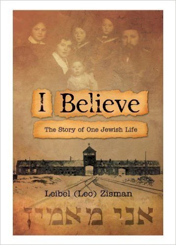I Believe: The Story of One Jewish Life- Leibel (Leo) Zisman