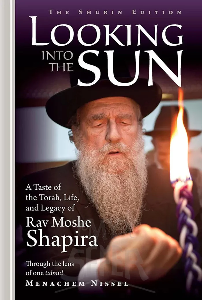 Looking into the Sun: A Taste of the Torah, Life and Legacy of Rav Moshe Shapira Through the Lens of ONE Talmid Menachem Nissel
