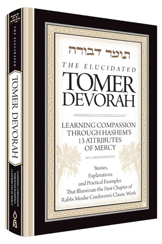 The Elucidated Tomer Devorah: Learning Compassion through Hashem's 13 Attributes of Mercy -- Stories, Explanations, and Practical Examples that Illuminate the First Chapter of Rabbi Moshe Cordevero's Classic Work